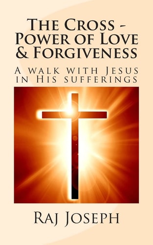 The Cross - Power of Love and Forgiveness A Walk with Jesus in His Sufferings