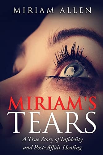 Miriam's Tears A True Story of Infidelity and Post-Affair Healing