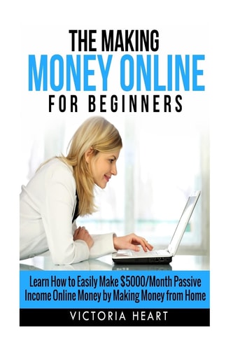 Making Money Online for Beginners Learn How to Easily Make $5000/Month Passive Income Online Money by Making Money from Home