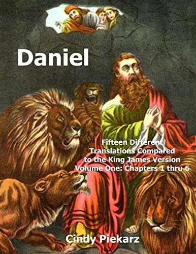 Daniel: Fifteen Different Translations Compared to the King James Version Volume One: Chapters 1 Thru 6