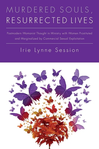 Murdered Souls, Resurrected Lives Postmodern Womanist Thought in Ministry with Women Prostituted and Marginalized by Commercial Sexual Exploitation