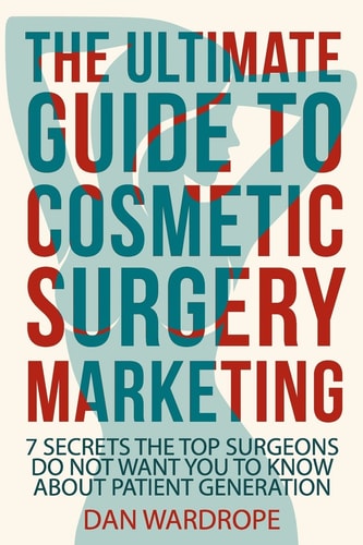 The Ultimate Guide To Cosmetic Surgery Marketing 7 Secrets The Top Surgeons Do Not Want You To Know About Patient Generation