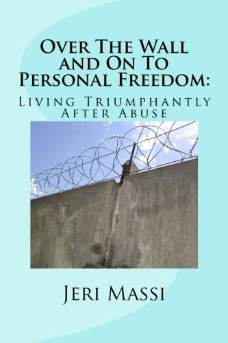 Over The Wall and On To Personal Freedom : Living Triumphantly After Abuse