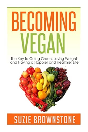 Becoming Vegan The Key to Going Green, Losing Weight and Having a Happier and Healthier Life.