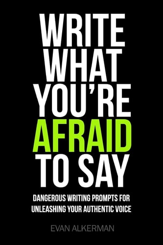 Write What You're Afraid To Say Dangerous Writing Prompts For Unleashing Your Authentic Voice