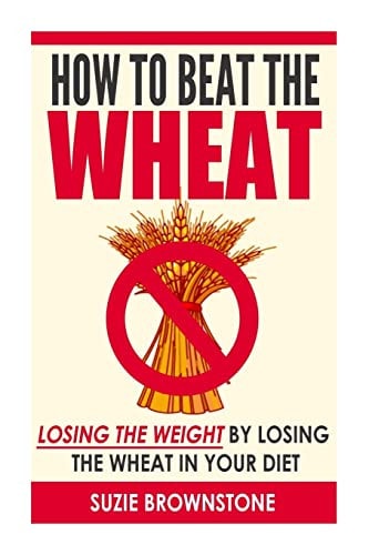 How to Beat the Wheat Losing the Weight by Losing the Wheat in Your Diet