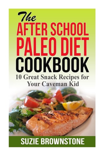 The After School Paleo Diet Cookbook 10 Great Snack Recipes for Your Caveman Ki