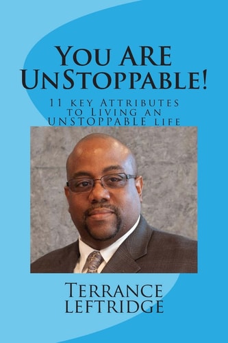 You Are Unstoppable 11 Key Attributes Necessary to Becoming UNSTOPPABLE at Whatever You Do!