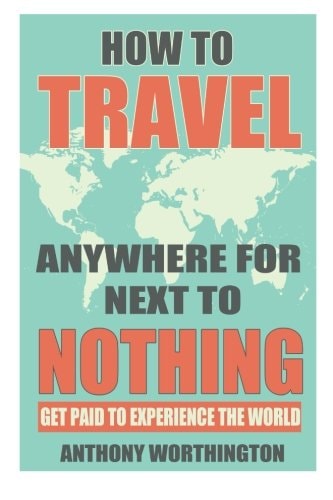 How to Travel Anywhere for Next to Nothing Get Paid to Experience the World