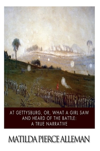 At Gettysburg, Or, What a Girl Saw and Heard of the Battle A True Narrative.