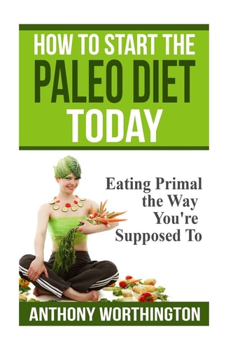 How to Start the Paleo Diet Today Eating Primal the Way You're Supposed To