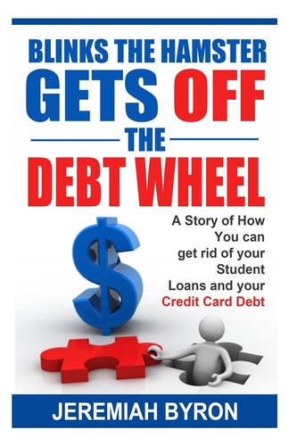 Blinks the Hamster Gets Off the Debt Wheel A Story of How You Can Get Rid of Your Student Loans and Your Credit Card Debt.