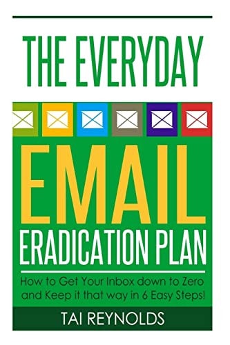 The Everyday Email Eradication Plan How to Get Your Inbox Down to Zero and Keep it that Way in 6 Easy Steps!