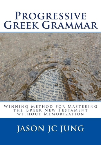 Progressive Greek Grammar Winning Method for Mastering the Greek New Testament Without Memorization