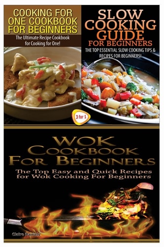 Cooking for One Cookbook for Beginners and Slow Cooking Guide for Beginners and Wok Cookbook for Beginners