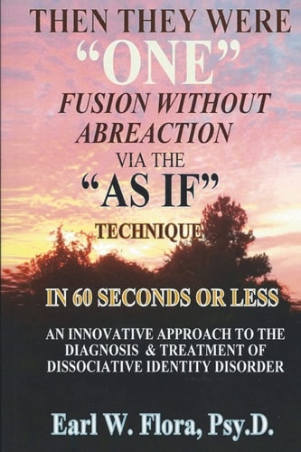 Then They Were "ONE" Fusion Without Abreaction Via The "AS IF" Technique In 60 Seconds Or Less An Innovative Approach To The Diagnosis Of Dissociative Identity Disorder