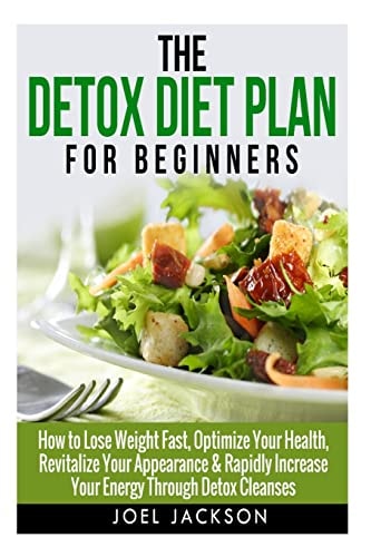 The Detox Diet Plan for Beginners How to Lose Weight Fast to Optimize Your Health, Revitalize Your Appearance & Rapidly Increase Your Energy Through Detox Cleanses