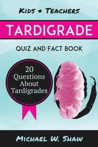 Tardigrade Quiz and Fact Book 20 Questions about Tardigrades