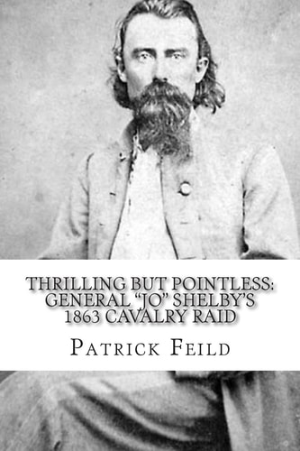 Thrilling But Pointless General "JO" Shelby's 1863 Cavalry Raid
