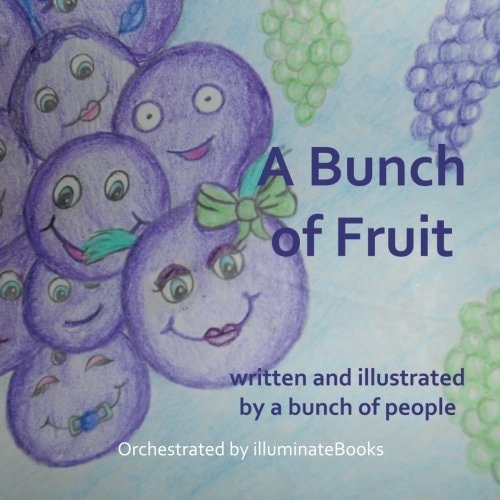 A Bunch of Fruit: Written and Illustrated by a Bunch of People Orchestrated by IlluminateBooks