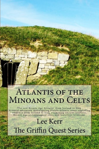 Atlantis of the Minoans and Celts The Real Bronze Age Atlantis from Ireland to Iraq. a Travel Adventure Investigating Plato's Atlantis Story, Exploring Evidence from Ireland to Iraq, Examining Ancient Artifacts, Bronze Age Archaeological Sites, and Histor