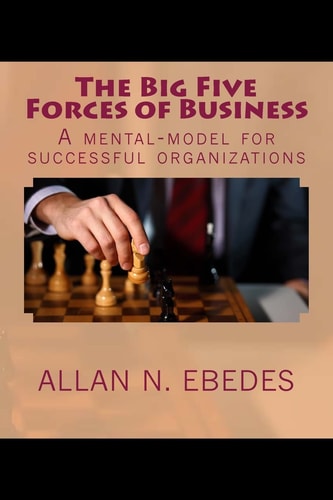 The Big Five Forces of Business A Mental Model for All Successful Organizations