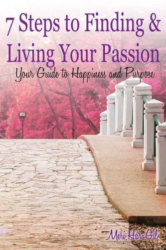 7 Steps to Finding and Living Your Passion Your Guide to Happiness and Purpose