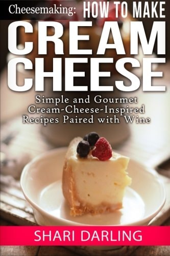 Cheesemaking: How to Make Cream Cheese Simple and Gourmet Cream-Cheese-Inspired Recipes Paired with Wine
