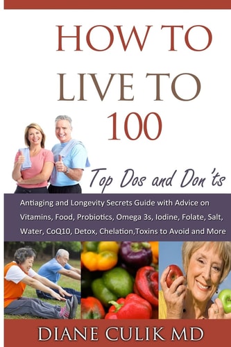 How to Live To 100 - Top Dos and Don'ts: Antiaging and Longevity Secrets Guide with Advice on Vitamins, Food, Probiotics, Omega 3s, Iodine, Folate, Salt, More...