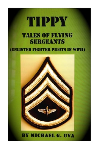 Tippy (Tales of Flying Sergeants) Enlisted Fighter Pilots in WWII