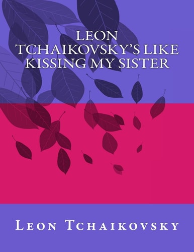 Leon Tchaikovsky's LIKE KISSING MY SISTER