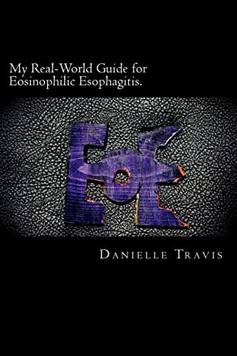 My Real-World Guide for Eosinophilic Esophagitis. A Guide to Helping Children, Parents, and Anyone Else Navigate Through the Thoughts and Feelings Associated with Eosinophilic Esophagitis.