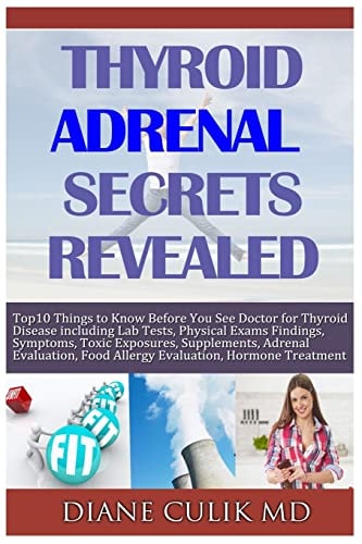 Thyroid Adrenal Secrets Revealed 10 Things to Know Before You See Your Doctor for Thyroid Disease Including Lab Tests, Physical Exams Findings, Symptoms, More...