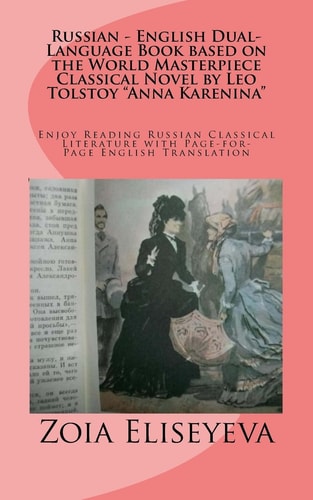 Russian - English Dual-Language Book Based on the World Masterpiece Classical Novel by Leo Tolstoy Anna Karenina Enjoy Reading Russian Classical Literature with Page-For-Page English Translation
