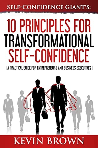 Self-Confidence Giant's 10 Principles For Transformational Self-Confidence: A Practical Guide For Entrepreneurs And Business Executives