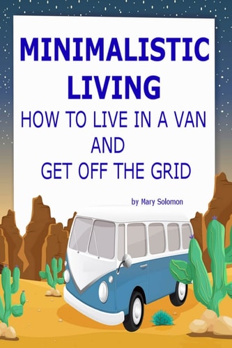 Minimalistic Living How to Live in a Van and Get Off the Grid