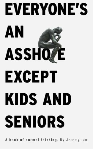 Everyone's An Asshole Except Kids and Seniors A Book of Normal Thinking