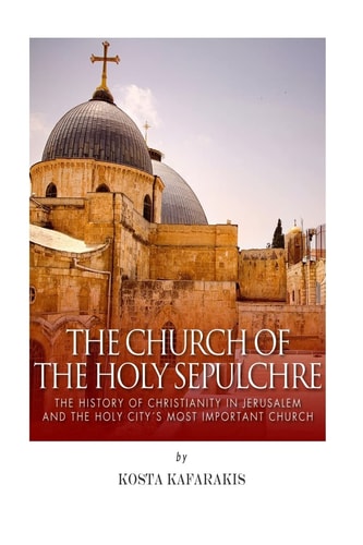 The Church of the Holy Sepulchre The History of Christianity in Jerusalem and the Holy City's Most Important Church