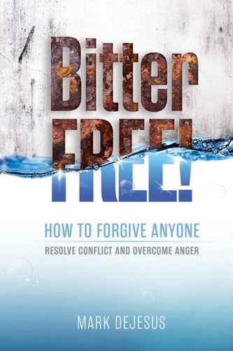 Bitter Free! How to Forgive Anyone, Resolve Conflict and Overcome Anger