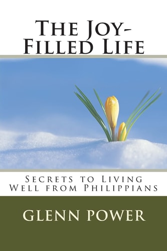 The Joy-Filled Life Secrets to Living Well from Philippians