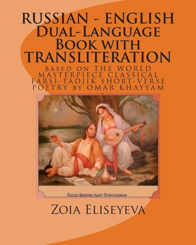 RUSSIAN - ENGLISH Dual-Language Book with TRANSLITERATION Based on the WORLD MASTERPIECE CLASSICAL FARSI-TADJIK SHORT-VERSE POETRY by OMAR KHAYYAM
