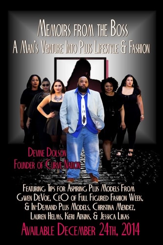 Memoirs from the Boss: a Man's Venture Into Plus Lifestyle and Fashion Featuring Tips for Aspiring Plus Models from Gwen Devoe, CEO of Full Figured Fashion Week, and In-Demand Plus Models, Christina Mendez, Lauren Helms, Keri Atkins, and Jessica Likas