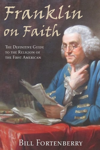 Franklin on Faith The Definitive Guide to the Religion of the First American