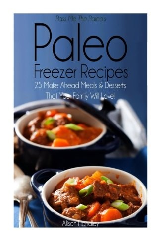 Pass Me The Paleo's Paleo Freezer Recipes 25 Make Ahead Meals and Desserts That Your Family Will Love!