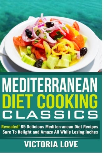Mediterranean Cooking Classics Revealed! 65 Delicious Mediterranean Diet Recipes Sure To Delight and Amaze All While Losing Inches