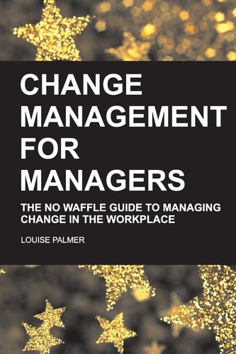 Change Management for Managers The No Waffle Guide to Managing Change in the Workplace