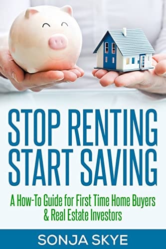 Stop Renting Start Saving A How-To Guide for First Time Home Buyers and Real Estate Investors
