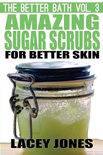 The Better Bath Vol. 3 Amazing Sugar Scrubs for Better Skin