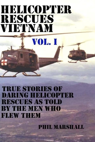 Helicopter Rescues Vietnam True Stories of Helicopter Rescues As Told by the Men Who Flew Them