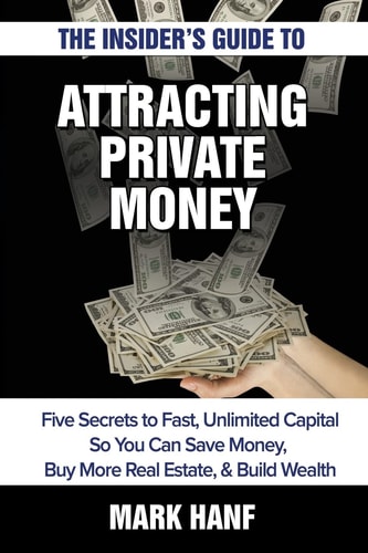The Insider's Guide to Attracting Private Money Five Secrets to Fast, Unlimited Capital So You Can Save Money, Buy More Real Estate & Build Wealth